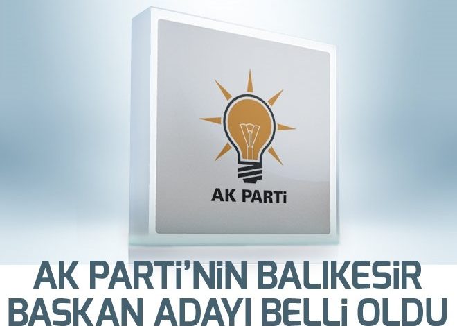 AK Parti’nin Balıkesir başkan adayı belli oldu.