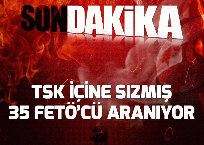 TSK içine sızmış 35 FETÖ’cü aranıyor.